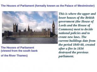 The Houses of Parliament (formally known as the Palace of Westminster) The House