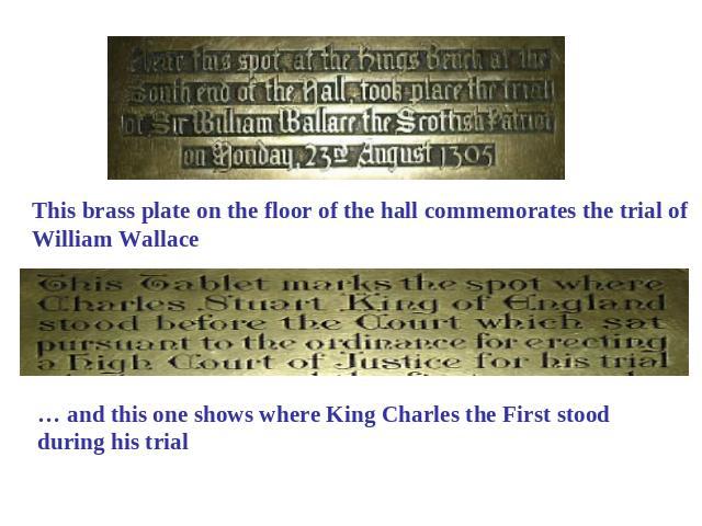 This brass plate on the floor of the hall commemorates the trial of William Wallace … and this one shows where King Charles the First stood during his trial