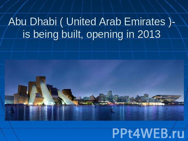 Abu Dhabi ( United Arab Emirates )-is being built, opening in 2013