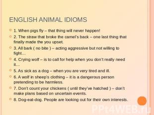 English animal idioms 1. When pigs fly – that thing will never happen!2. The str