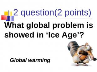 2 question(2 points) What global problem is showed in ‘Ice Age’? Global warming