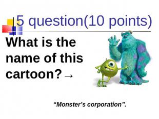 5 question(10 points) What is the name of this cartoon?→ “Monster’s corporation”