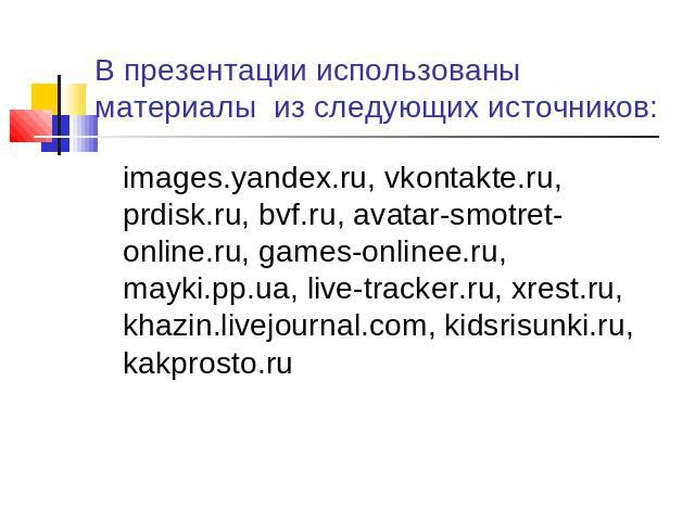 В презентации использованы материалы из следующих источников: images.yandex.ru, vkontakte.ru, prdisk.ru, bvf.ru, avatar-smotret-online.ru, games-onlinee.ru, mayki.pp.ua, live-tracker.ru, xrest.ru, khazin.livejournal.com, kidsrisunki.ru, kakprosto.ru
