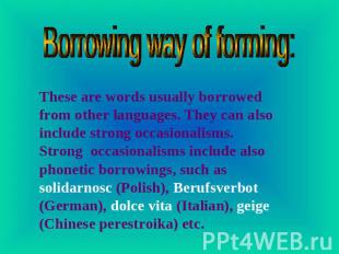 Borrowing way of forming: These are words usually borrowed from other languages.