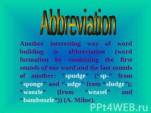 Abbreviation Another interesting way of word building is abbreviation (word form