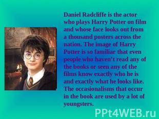 Daniel Radcliffe is the actor who plays Harry Potter on film and whose face look
