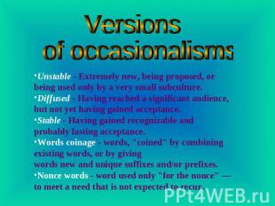 Versions of occasionalisms Unstable - Extremely new, being proposed, or being us