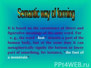 Semantic way of forming It is based on the coexistence of direct and figurative