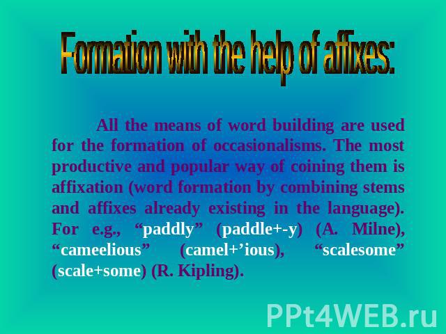 Formation with the help of affixes: All the means of word building are used for the formation of occasionalisms. The most productive and popular way of coining them is affixation (word formation by combining stems and affixes already existing in the…