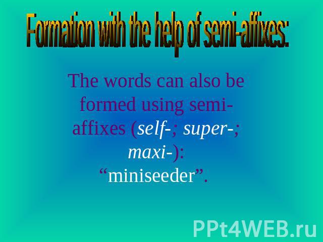 Formation with the help of semi-affixes: The words can also be formed using semi-affixes (self-; super-; maxi-):“miniseeder”.