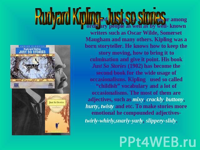 Rudyard Kipling- Just so stories Rudyard Kipling was very popular among ordinary people as well as by well- known writers such as Oscar Wilde, Somerset Maugham and many others. Kipling was a born storyteller. He knows how to keep the story moving, h…