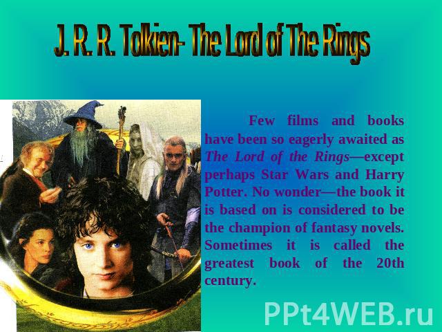 J. R. R. Tolkien- The Lord of The Rings Few films and books have been so eagerly awaited as The Lord of the Rings—except perhaps Star Wars and Harry Potter. No wonder—the book it is based on is considered to be the champion of fantasy novels. Someti…