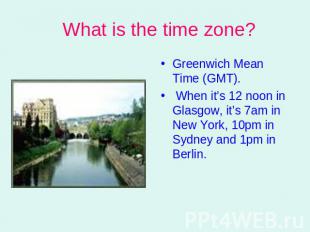 What is the time zone? Greenwich Mean Time (GMT). When it’s 12 noon in Glasgow,