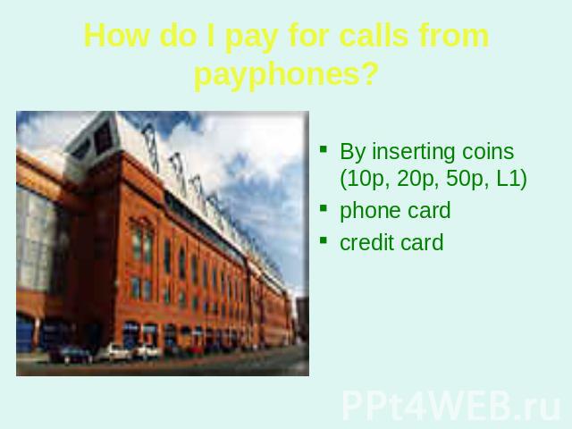 How do I pay for calls from payphones? By inserting coins (10p, 20p, 50p, L1) phone card credit card
