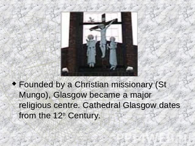 Founded by a Christian missionary (St Mungo), Glasgow became a major religious centre. Cathedral Glasgow dates from the 12th Century.