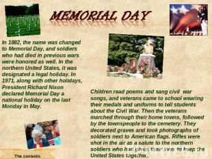 Memorial Day In 1882, the name was changed to Memorial Day, and soldiers who had