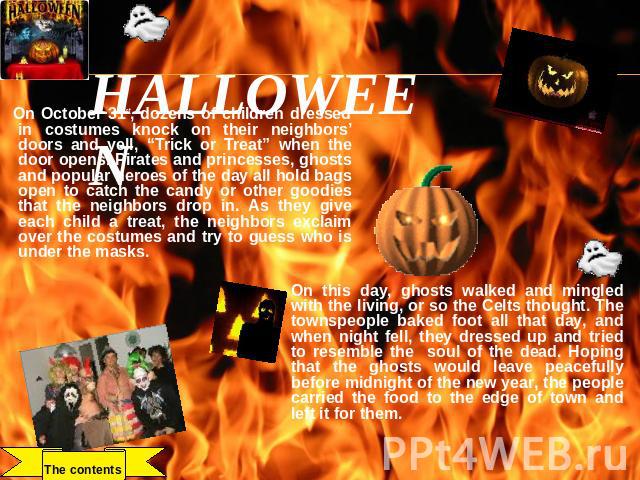 HALLOWEEN On October 31st, dozens of children dressed in costumes knock on their neighbors’ doors and yell, “Trick or Treat” when the door opens. Pirates and princesses, ghosts and popular heroes of the day all hold bags open to catch the candy or o…