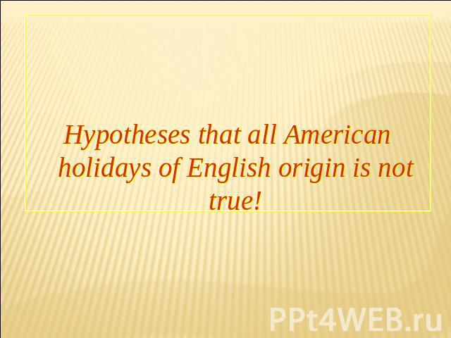 Hypotheses that all American holidays of English origin is not true!