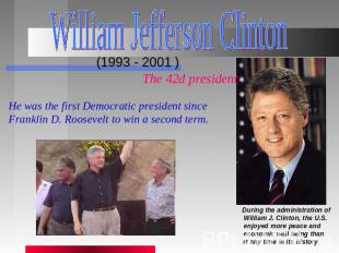 William Jefferson Clinton (1993 - 2001 ) The 42d president He was the first Demo