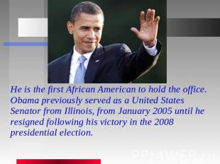 He is the first African American to hold the office. Obama previously served as