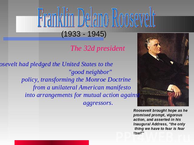 Franklin Delano Roosevelt (1933 - 1945) The 32d president Roosevelt had pledged the United States to the 