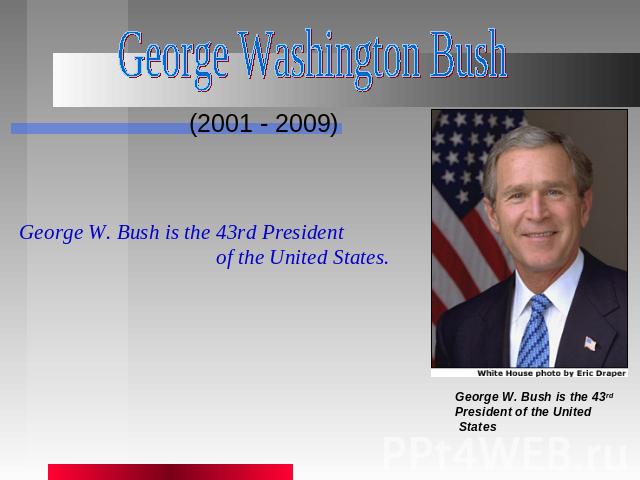 George Washington Bush (2001 - 2009) George W. Bush is the 43rd President of the United States. George W. Bush is the 43rd President of the United States