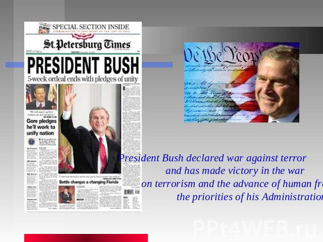 President Bush declared war against terror and has made victory in the war on terrorism and the advance of human freedom the priorities of his Administration.