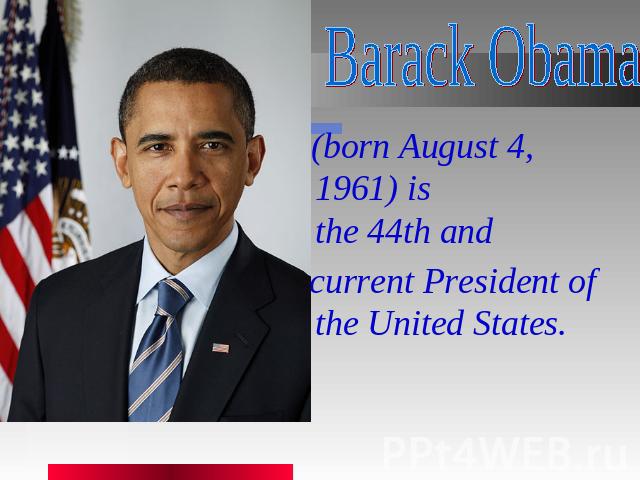 Barack Obama   (born August 4, 1961) is the 44th and  current President of the United States.