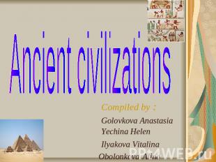 Ancient civilizations Compiled by : Golovkova Anastasia Yechina Helen Ilyakova V