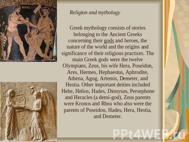 Greek mythology consists of stories belonging to the Ancient Greeks concerning their gods and heroes, the nature of the world and the origins and significance of their religious practices. The main Greek gods were the twelve Olympians, Zeus, his wif…
