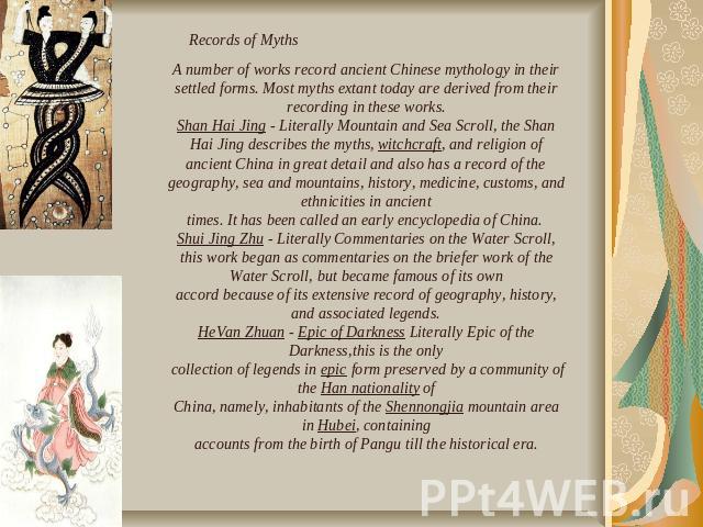 Records of Myths A number of works record ancient Chinese mythology in their settled forms. Most myths extant today are derived from their recording in these works.Shan Hai Jing - Literally Mountain and Sea Scroll, the Shan Hai Jing describes the my…