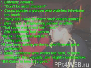 Chicken: coward.“Don’t be such chicken!”Couch potato: a person who watches telev