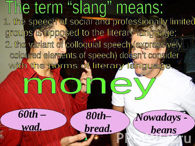 The term “slang” means: 1. the speech of social and professionally limited groups is opposed to the literary language; 2. the variant of colloquial speech (expressively coloured elements of speech) doesn’t consider with the norms of literary languag…