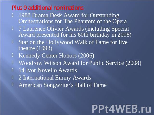 Plus 9 additional nominations1988 Drama Desk Award for Outstanding Orchestrations for The Phantom of the Opera7 Laurence Olivier Awards (including Special Award presented for his 60th birthday in 2008)Star on the Hollywood Walk of Fame for live thea…