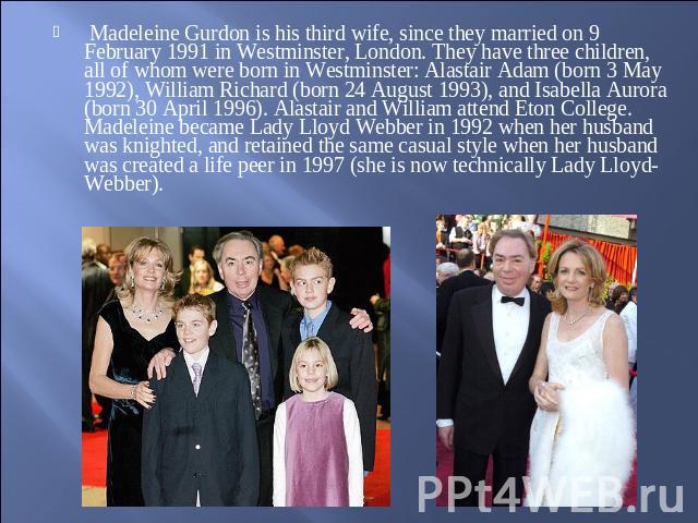 Madeleine Gurdon is his third wife, since they married on 9 February 1991 in Westminster, London. They have three children, all of whom were born in Westminster: Alastair Adam (born 3 May 1992), William Richard (born 24 August 1993), and Isabella Au…