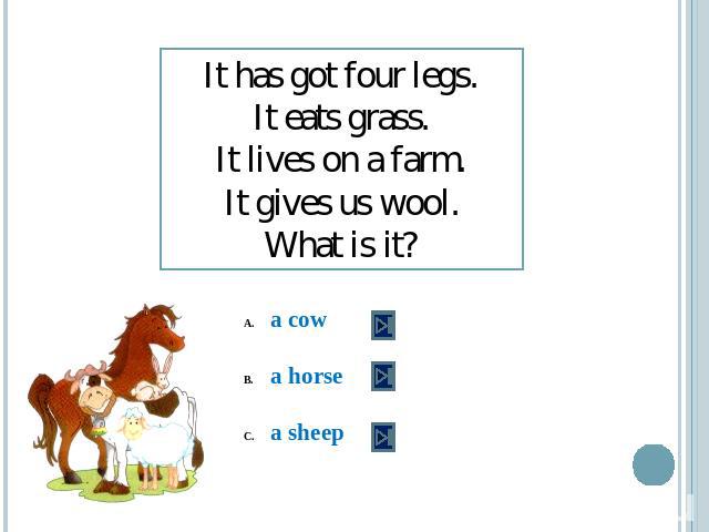 It has got four legs.It eats grass.It lives on a farm.It gives us wool.What is it? a cowa horsea sheep