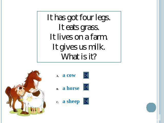 It has got four legs.It eats grass.It lives on a farm.It gives us milk.What is it? a cowa horsea sheep