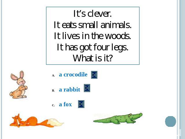 It’s clever.It eats small animals.It lives in the woods.It has got four legs.What is it? a crocodilea rabbita fox