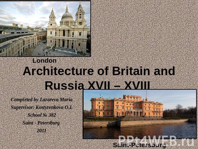 Architecture of Britain and Russia XVII – XVIII London Completed by Lazareva MariaSupervisor: Kostyrenkova O.I.School № 382Saint - Petersburg 2011 Saint-Petersburg