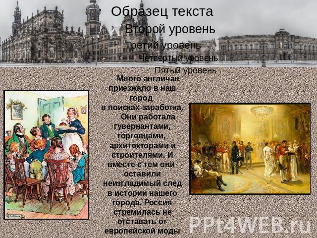 Много англичан приезжало в наш город в поисках заработка. Они работала гувернантами, торговцами, архитекторами и строителями. И вместе с тем они оставили неизгладимый след в истории нашего города. Россия стремилась не отставать от европейской моды в…