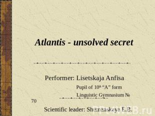Atlantis - unsolved secret Performer: Lisetskaja Anfisa Pupil of 10th “A” form L