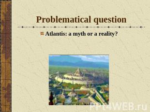 Problematical questionAtlantis: a myth or a reality?