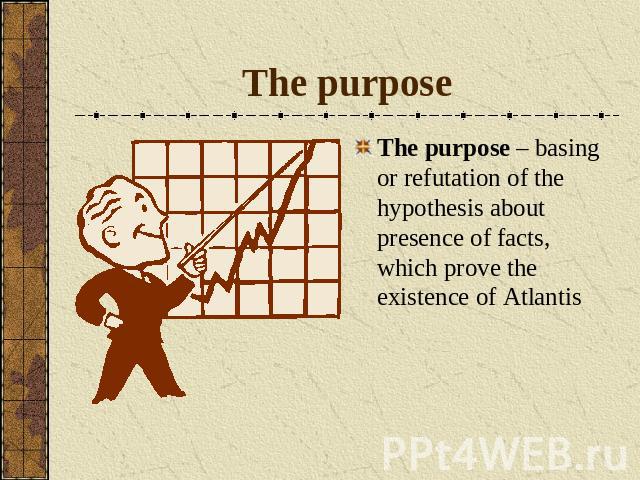 The purposeThe purpose – basing or refutation of the hypothesis about presence of facts, which prove the existence of Atlantis