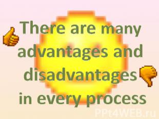 There are many advantages and disadvantages in every process