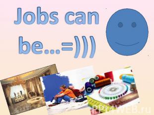 Jobs can be…=)))