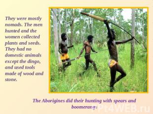 They were mostly nomads. The men hunted and the women collected plants and seeds