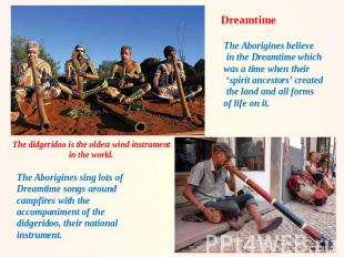 Dreamtime The Aborigines believe in the Dreamtime which was a time when their ‘s
