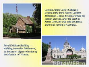Captain James Cook's Cottage is located in the Park Fitzroy Gardens Melbourne. T