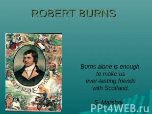 Robert Burns Burns alone is enough to make us everlasting friends with Scotland.