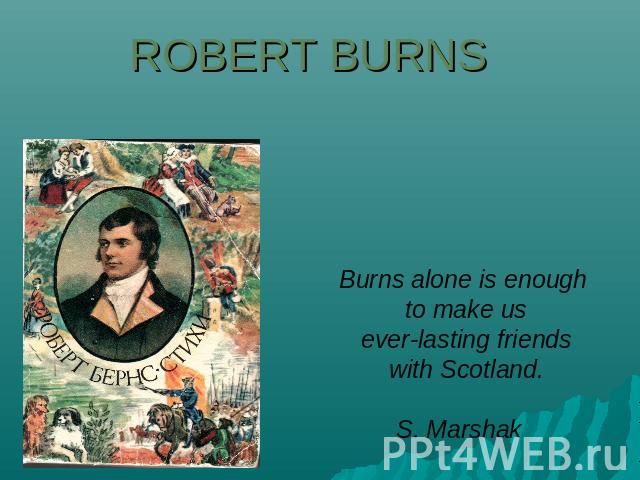 Robert Burns Burns alone is enough to make us everlasting friends with Scotland.S. Marshak